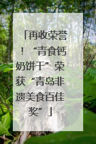 再收荣誉！“青食钙奶饼干”荣获“青岛非遗美食百佳奖”