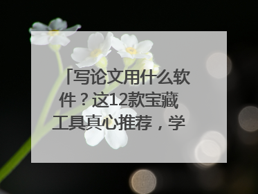 写论文用什么软件？这12款宝藏工具真心推荐，学霸都在用！