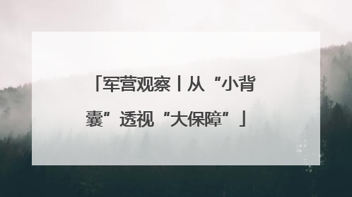 军营观察丨从“小背囊”透视“大保障”