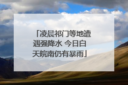 凌晨祁门等地遭遇强降水 今日白天皖南仍有暴雨