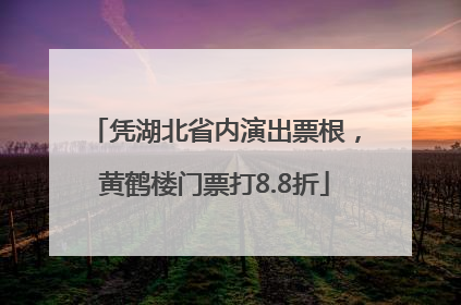 凭湖北省内演出票根，黄鹤楼门票打8.8折