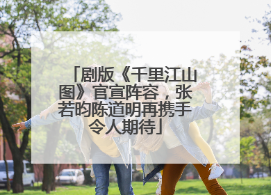 剧版《千里江山图》官宣阵容，张若昀陈道明再携手令人期待