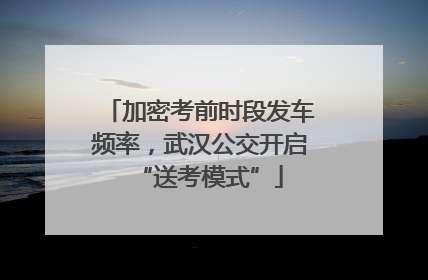 加密考前时段发车频率，武汉公交开启“送考模式”