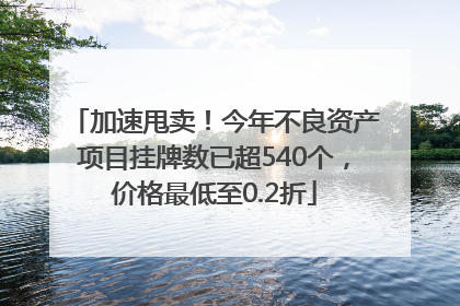 加速甩卖！今年不良资产项目挂牌数已超540个，价格最低至0.2折