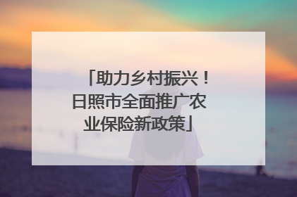 助力乡村振兴！日照市全面推广农业保险新政策
