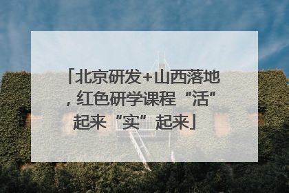 北京研发+山西落地，红色研学课程“活”起来“实”起来