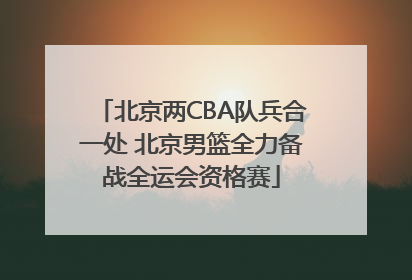 北京两CBA队兵合一处 北京男篮全力备战全运会资格赛