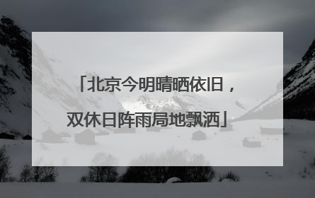 北京今明晴晒依旧，双休日阵雨局地飘洒