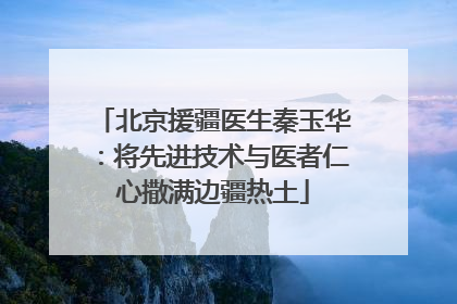 北京援疆医生秦玉华：将先进技术与医者仁心撒满边疆热土