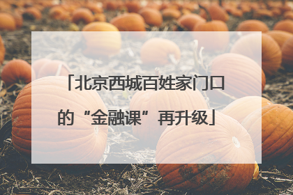 北京西城百姓家门口的“金融课”再升级