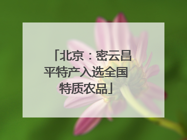 北京：密云昌平特产入选全国特质农品