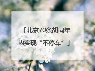 北京70条胡同年内实现“不停车”