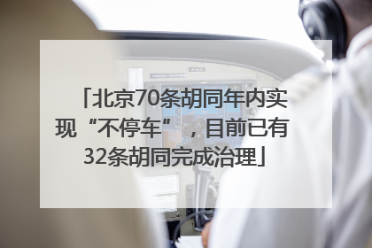 北京70条胡同年内实现“不停车”，目前已有32条胡同完成治理