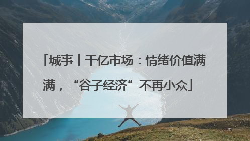 城事︱千亿市场：情绪价值满满，“谷子经济”不再小众