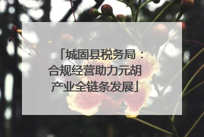城固县税务局：合规经营助力元胡产业全链条发展