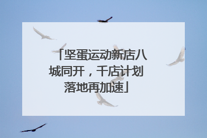 坚蛋运动新店八城同开，千店计划落地再加速