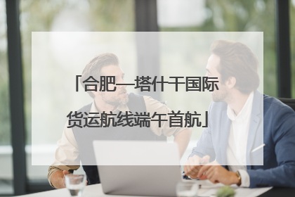 合肥—塔什干国际货运航线端午首航