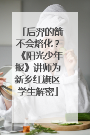 后羿的箭不会熔化？《阳光少年报》讲师为新乡红旗区学生解密