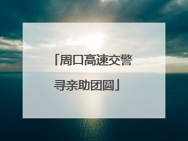 周口高速交警寻亲助团圆