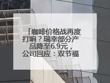 咖啡价格战再度打响？瑞幸部分产品降至6.9元，公司回应：双节福利，并非降价