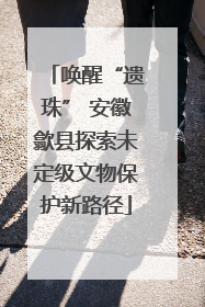 唤醒“遗珠” 安徽歙县探索未定级文物保护新路径