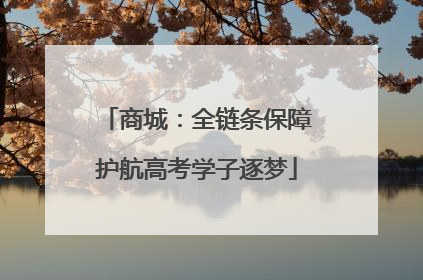 商城：全链条保障护航高考学子逐梦