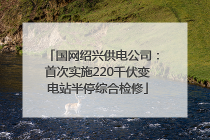 国网绍兴供电公司：首次实施220千伏变电站半停综合检修