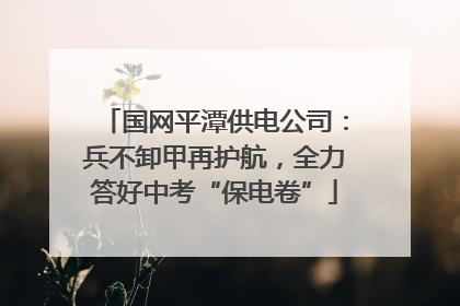 国网平潭供电公司：兵不卸甲再护航，全力答好中考“保电卷”