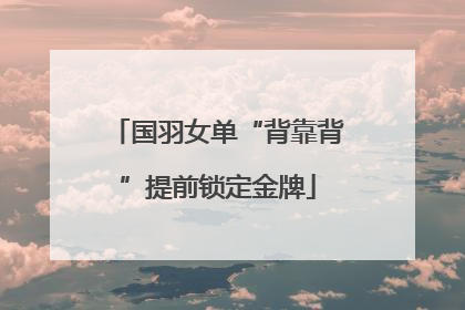 国羽女单“背靠背”提前锁定金牌