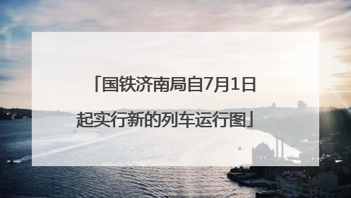 国铁济南局自7月1日起实行新的列车运行图