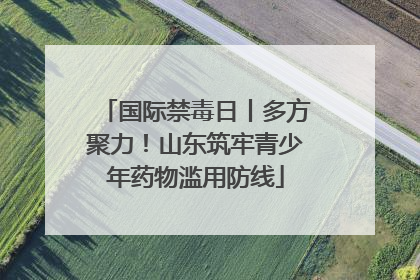 国际禁毒日丨多方聚力！山东筑牢青少年药物滥用防线