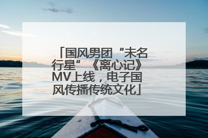 国风男团“未名行星”《离心记》MV上线，电子国风传播传统文化
