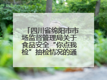 四川省绵阳市市场监督管理局关于食品安全“你点我检”抽检情况的通告（2025年第8期）