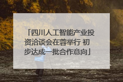 四川人工智能产业投资洽谈会在蓉举行 初步达成一批合作意向