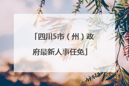 四川5市（州）政府最新人事任免
