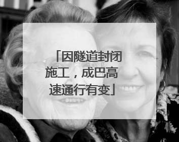 因隧道封闭施工，成巴高速通行有变