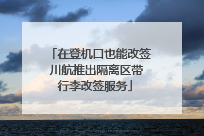 在登机口也能改签 川航推出隔离区带行李改签服务