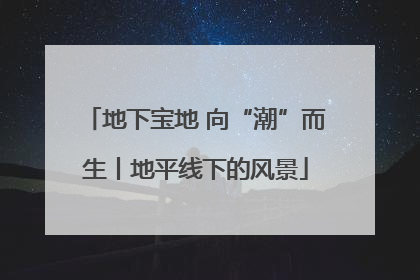 地下宝地 向“潮”而生丨地平线下的风景