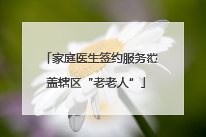 家庭医生签约服务覆盖辖区“老老人”
