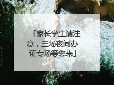 家长学生请注意，三场夜间办证专场等您来