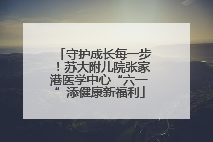 守护成长每一步！苏大附儿院张家港医学中心“六一”添健康新福利