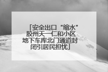 安全出口“缩水” 胶州天一仁和小区地下车库北门通道封闭引居民担忧