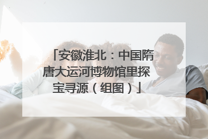安徽淮北：中国隋唐大运河博物馆里探宝寻源（组图）