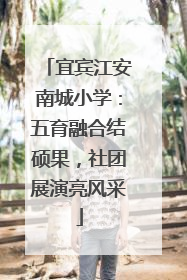 宜宾江安南城小学：五育融合结硕果，社团展演亮风采