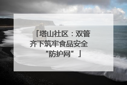塔山社区：双管齐下筑牢食品安全“防护网”
