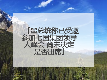 墨总统称已受邀参加七国集团领导人峰会 尚未决定是否出席