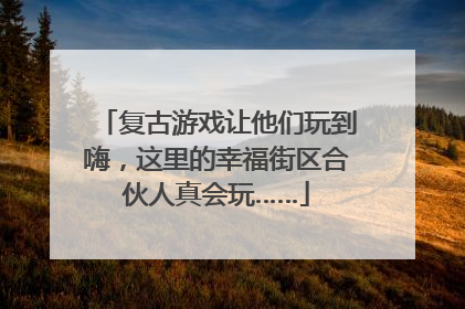 复古游戏让他们玩到嗨，这里的幸福街区合伙人真会玩……