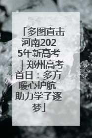 多图直击河南2025年新高考｜郑州高考首日：多方暖心护航 助力学子逐梦