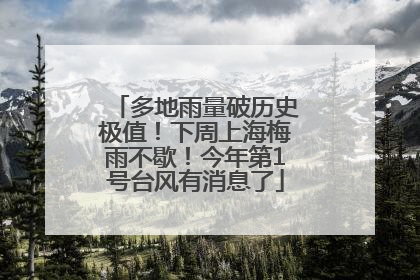 多地雨量破历史极值！下周上海梅雨不歇！今年第1号台风有消息了