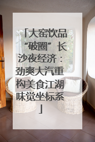 大窑饮品“破圈”长沙夜经济：劲爽大汽重构美食江湖味觉坐标系